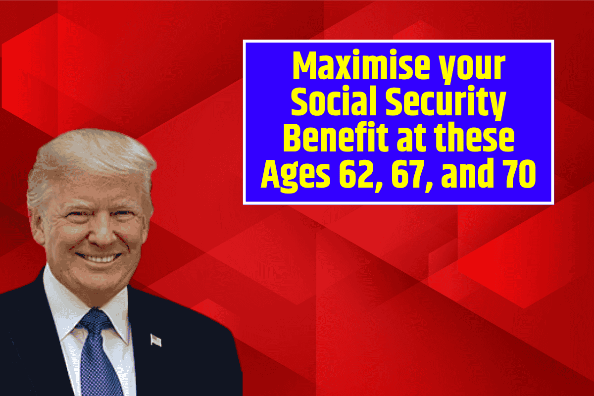 Maximise your Social Security Benefit at these Ages 62, 67, and 70